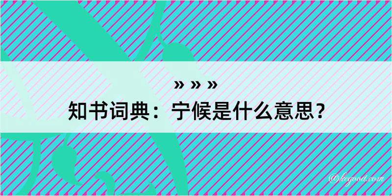 知书词典：宁候是什么意思？