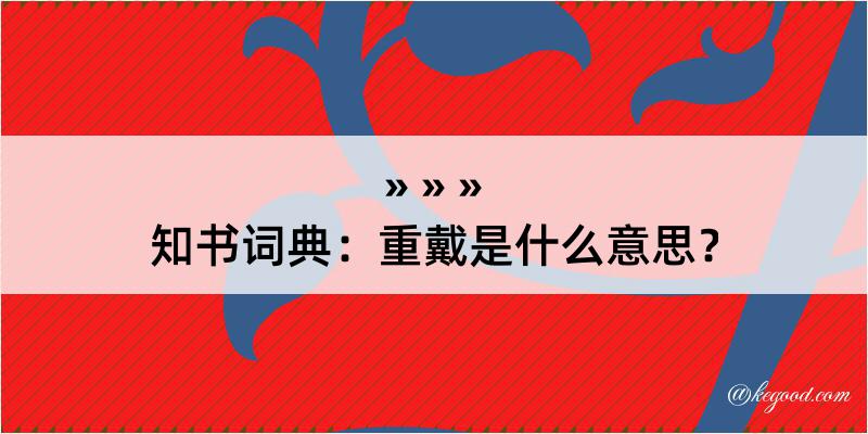 知书词典：重戴是什么意思？