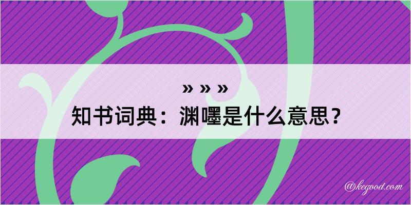 知书词典：渊嚜是什么意思？