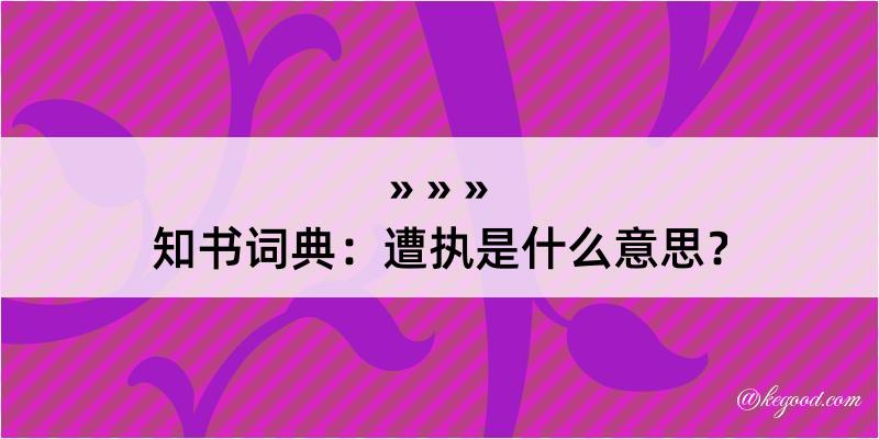 知书词典：遭执是什么意思？