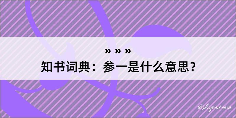 知书词典：参一是什么意思？