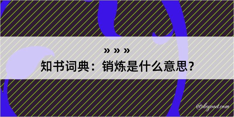 知书词典：销炼是什么意思？