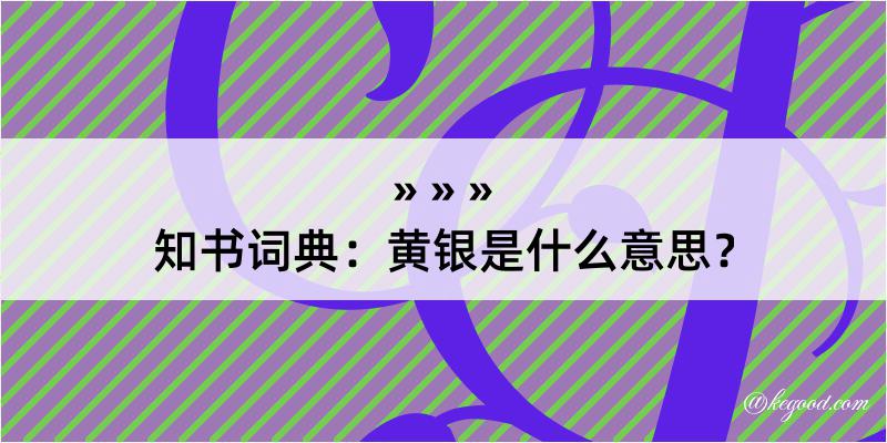 知书词典：黄银是什么意思？