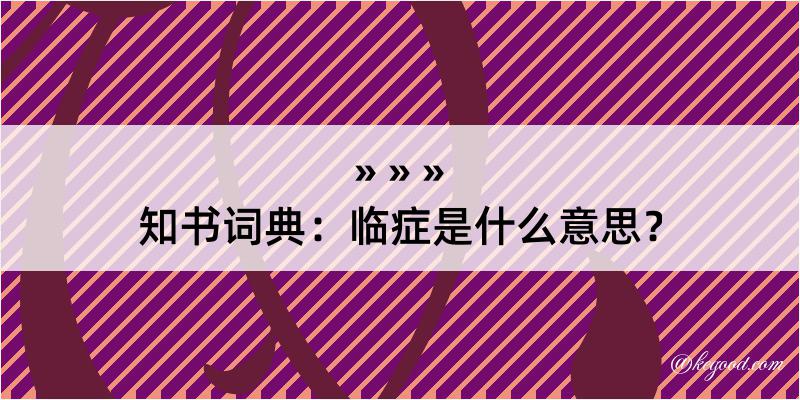 知书词典：临症是什么意思？