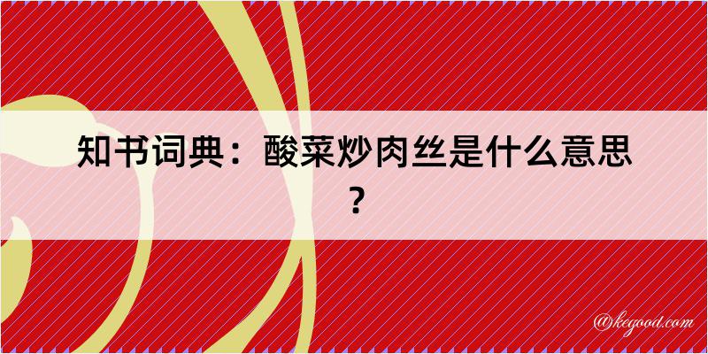 知书词典：酸菜炒肉丝是什么意思？