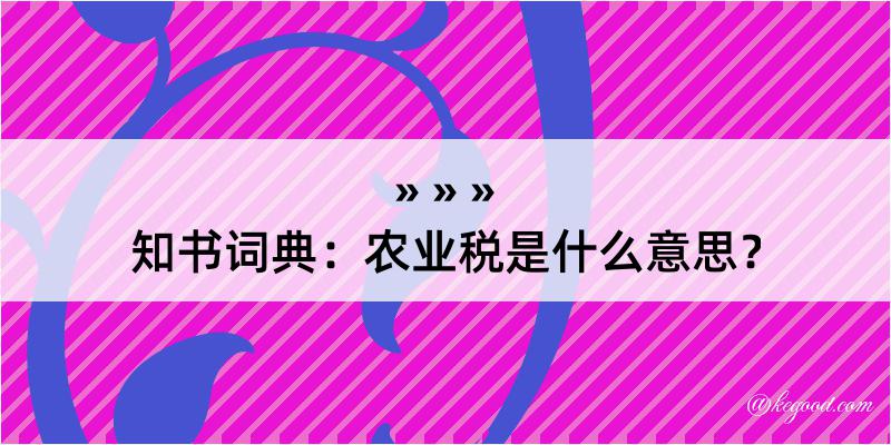 知书词典：农业税是什么意思？