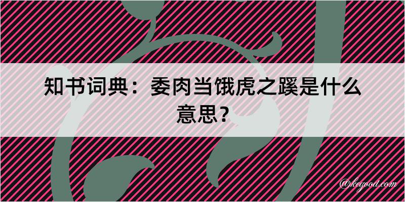 知书词典：委肉当饿虎之蹊是什么意思？