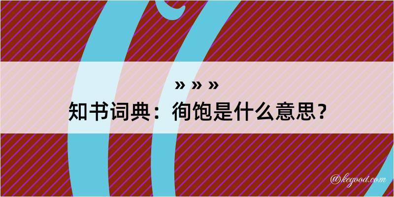 知书词典：徇饱是什么意思？