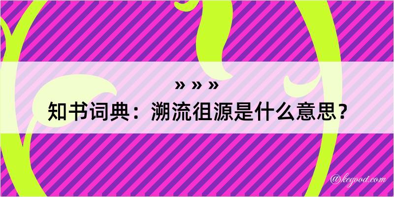 知书词典：溯流徂源是什么意思？