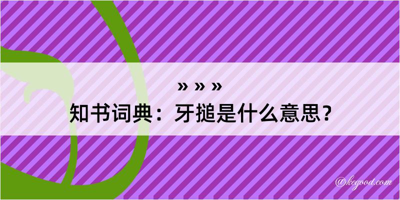 知书词典：牙搥是什么意思？