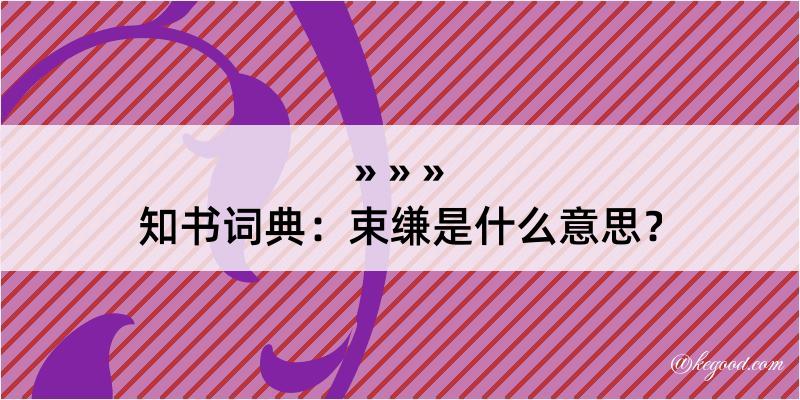 知书词典：束缣是什么意思？