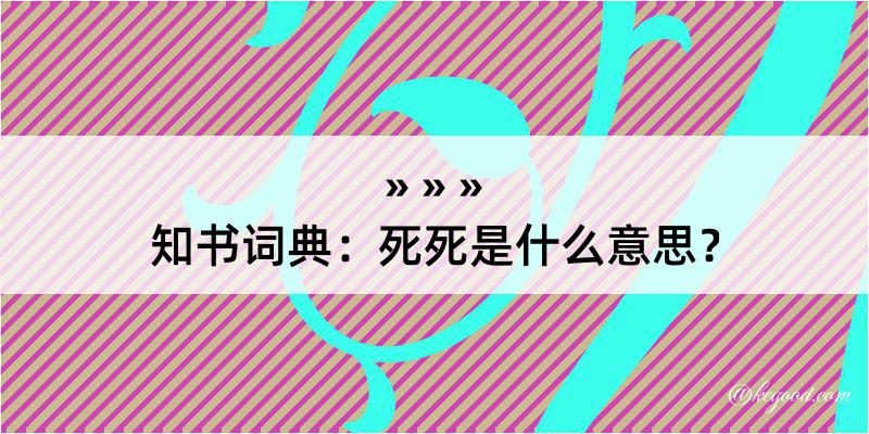 知书词典：死死是什么意思？