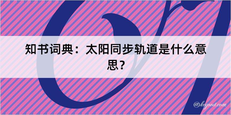 知书词典：太阳同步轨道是什么意思？