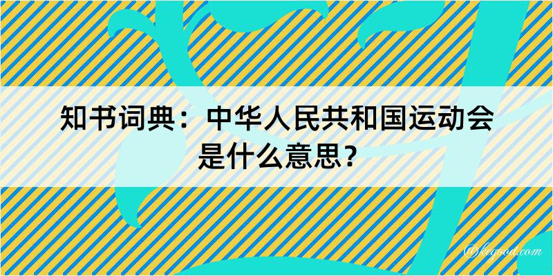 知书词典：中华人民共和国运动会是什么意思？