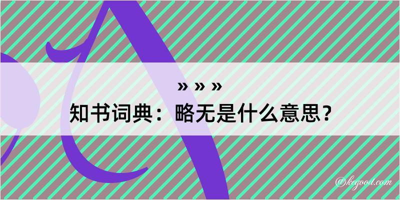 知书词典：略无是什么意思？