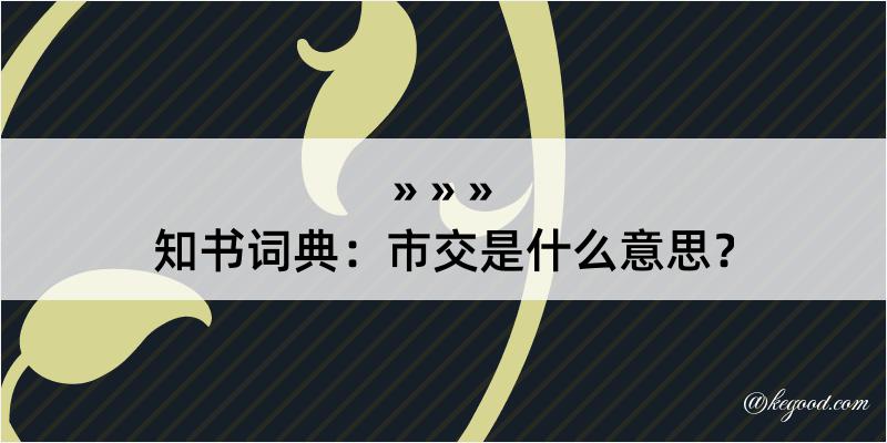 知书词典：市交是什么意思？