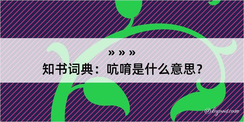 知书词典：吭唷是什么意思？