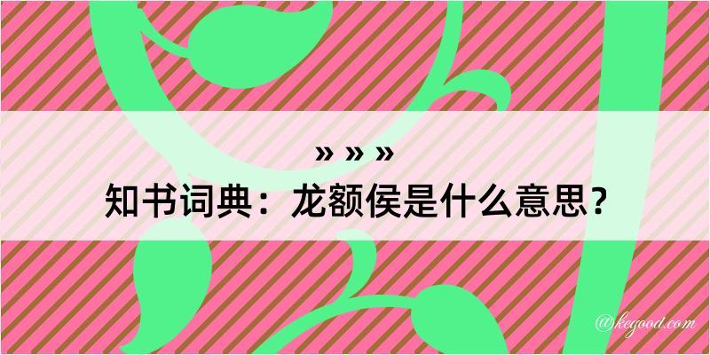 知书词典：龙额侯是什么意思？