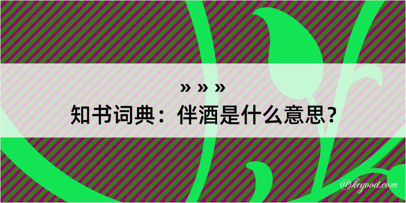 知书词典：伴酒是什么意思？