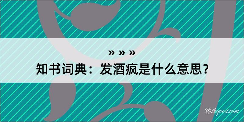 知书词典：发酒疯是什么意思？