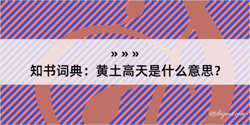 知书词典：黄土高天是什么意思？