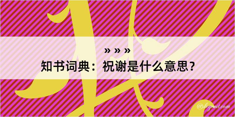 知书词典：祝谢是什么意思？