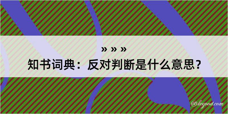 知书词典：反对判断是什么意思？