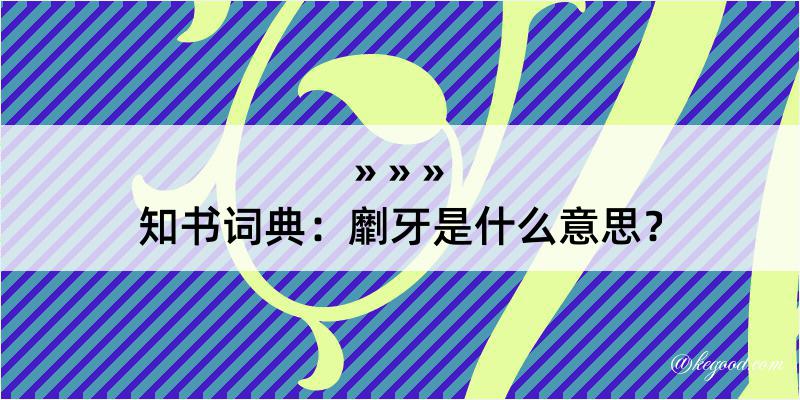 知书词典：劘牙是什么意思？