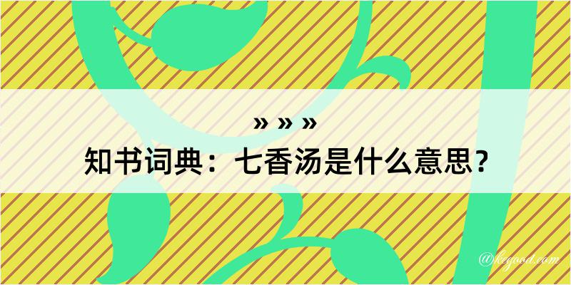 知书词典：七香汤是什么意思？