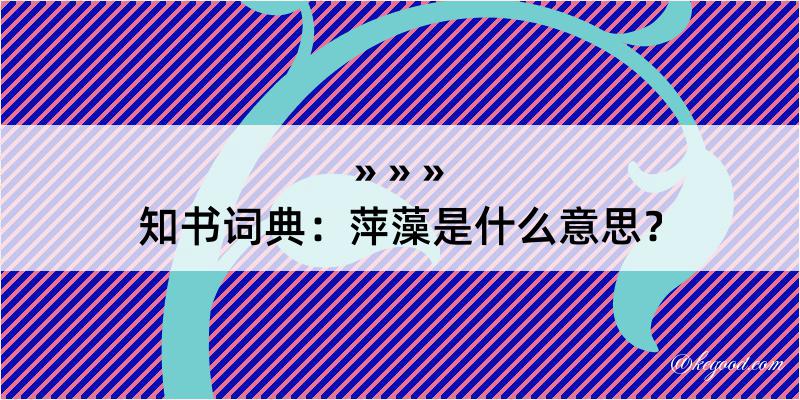 知书词典：萍藻是什么意思？