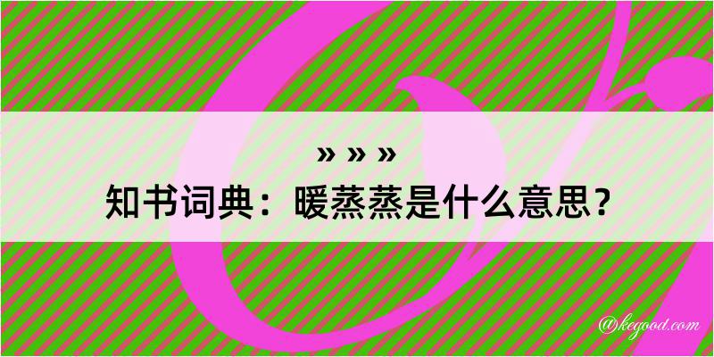 知书词典：暖蒸蒸是什么意思？