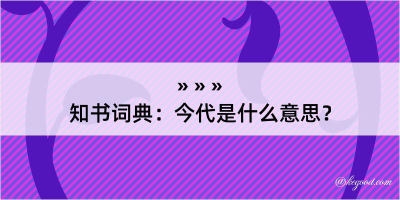 知书词典：今代是什么意思？