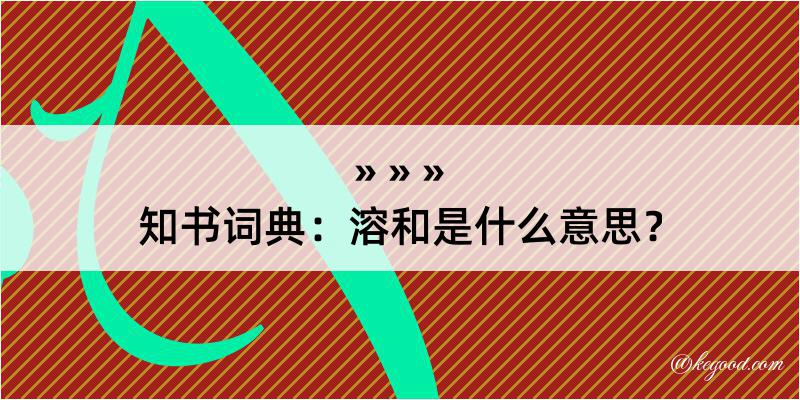 知书词典：溶和是什么意思？