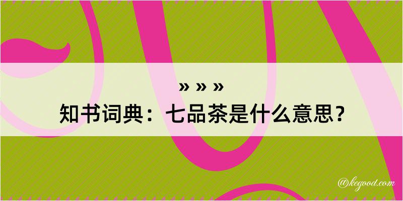 知书词典：七品茶是什么意思？