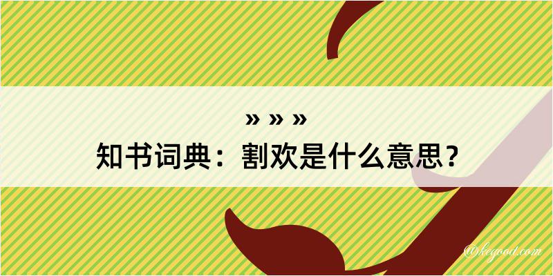 知书词典：割欢是什么意思？