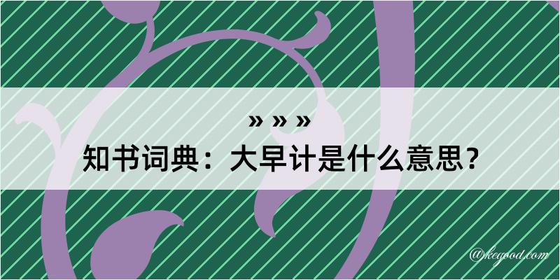 知书词典：大早计是什么意思？