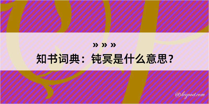 知书词典：钝冥是什么意思？