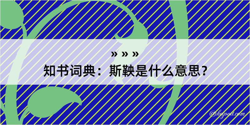 知书词典：斯鞅是什么意思？