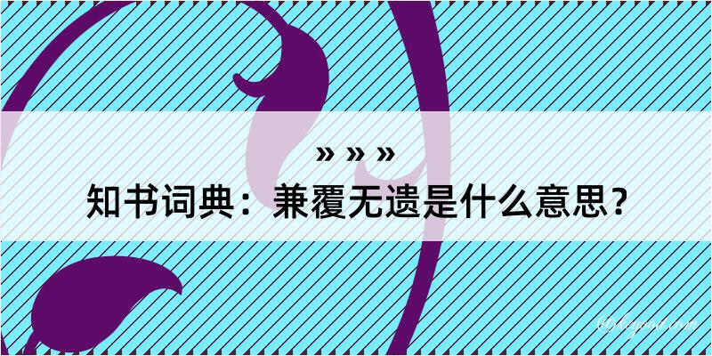 知书词典：兼覆无遗是什么意思？