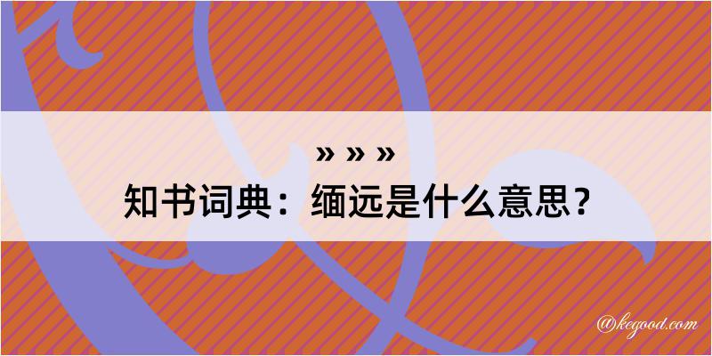 知书词典：缅远是什么意思？