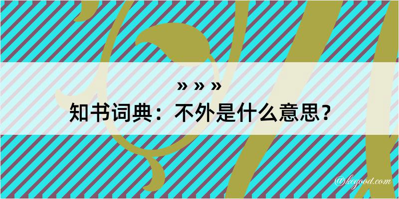 知书词典：不外是什么意思？