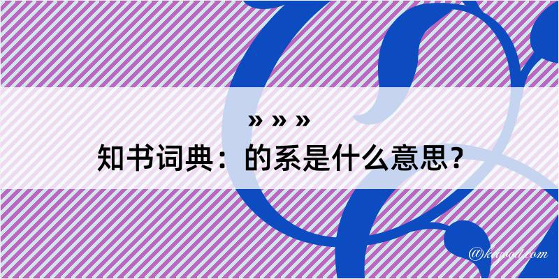 知书词典：的系是什么意思？