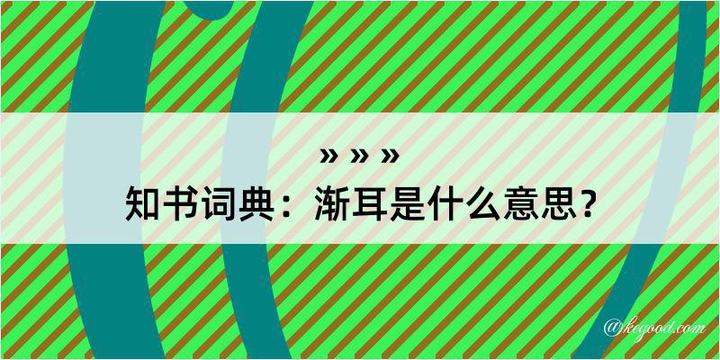 知书词典：渐耳是什么意思？