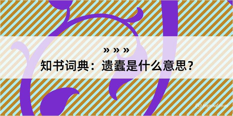 知书词典：遗蠹是什么意思？