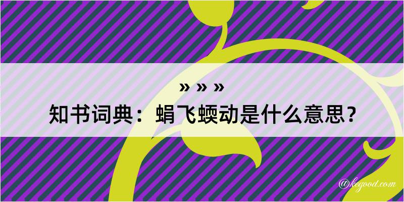 知书词典：蜎飞蝡动是什么意思？