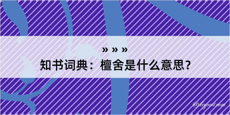 知书词典：檀舍是什么意思？