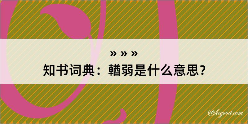 知书词典：輶弱是什么意思？