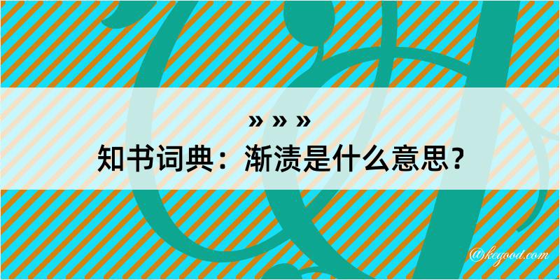 知书词典：渐渍是什么意思？