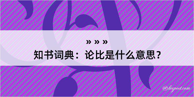 知书词典：论比是什么意思？