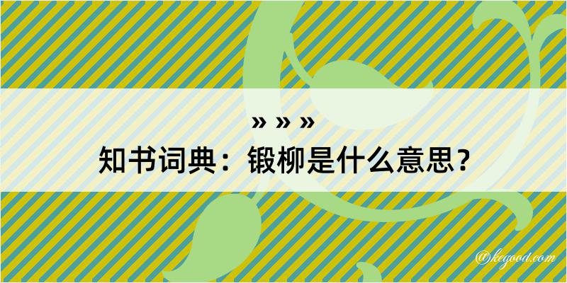 知书词典：锻柳是什么意思？